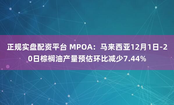 正规实盘配资平台 MPOA：马来西亚12月1日-20日棕榈油产量预估环比减少7.44%