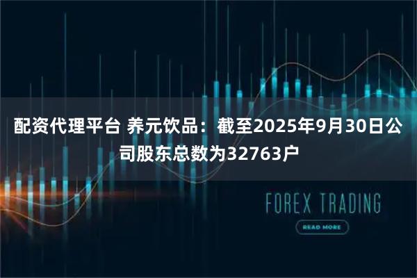 配资代理平台 养元饮品：截至2025年9月30日公司股东总数为32763户