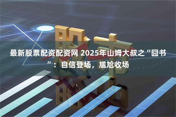 最新股票配资配资网 2025年山姆大叔之“囧书”：自信登场，尴尬收场