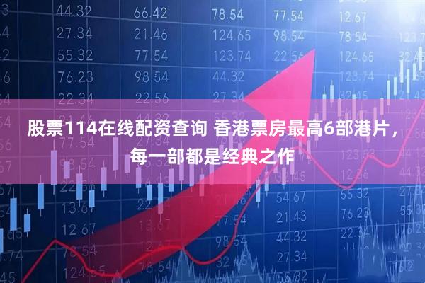 股票114在线配资查询 香港票房最高6部港片，每一部都是经典之作