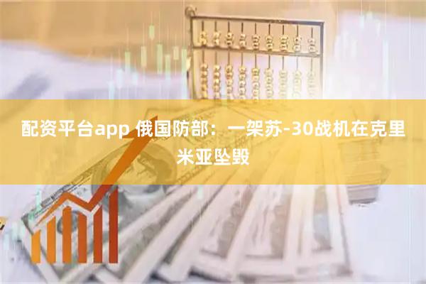 配资平台app 俄国防部：一架苏-30战机在克里米亚坠毁