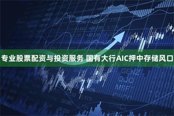 专业股票配资与投资服务 国有大行AIC押中存储风口